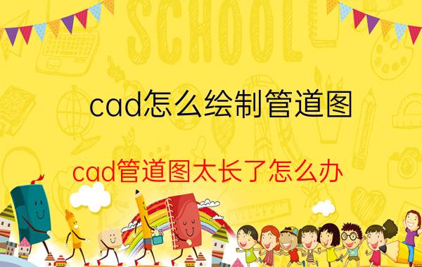 cad怎么绘制管道图 cad管道图太长了怎么办？